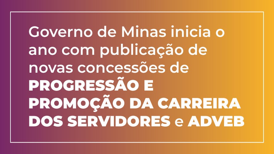 Governo de Minas inicia o ano com publicação de novas concessões de progressão e promoção da carreira dos servidores e Adveb