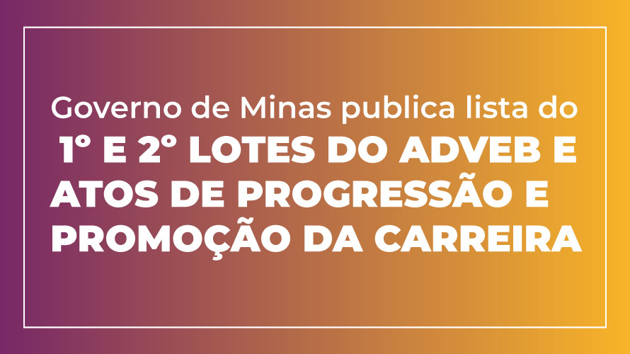 Governo de Minas publica lista do 1º e 2º lotes do ADVEB e atos de progressão e promoção da carreira